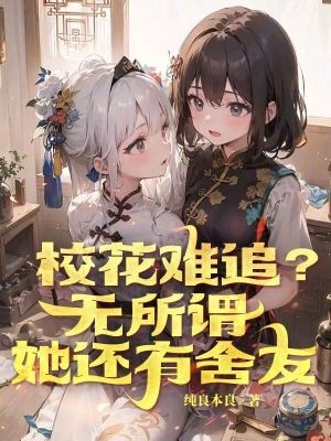 校花难追?无所谓,她还有舍友笔趣阁无弹窗